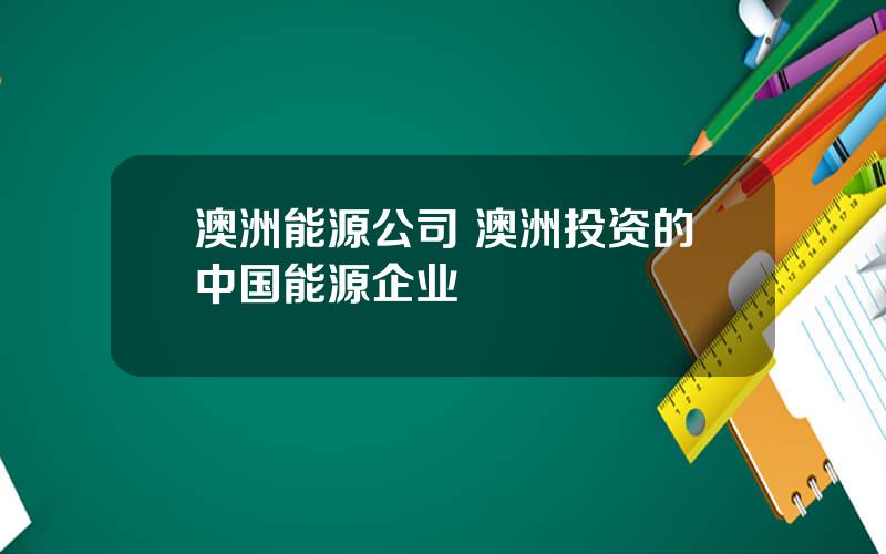 澳洲能源公司 澳洲投资的中国能源企业